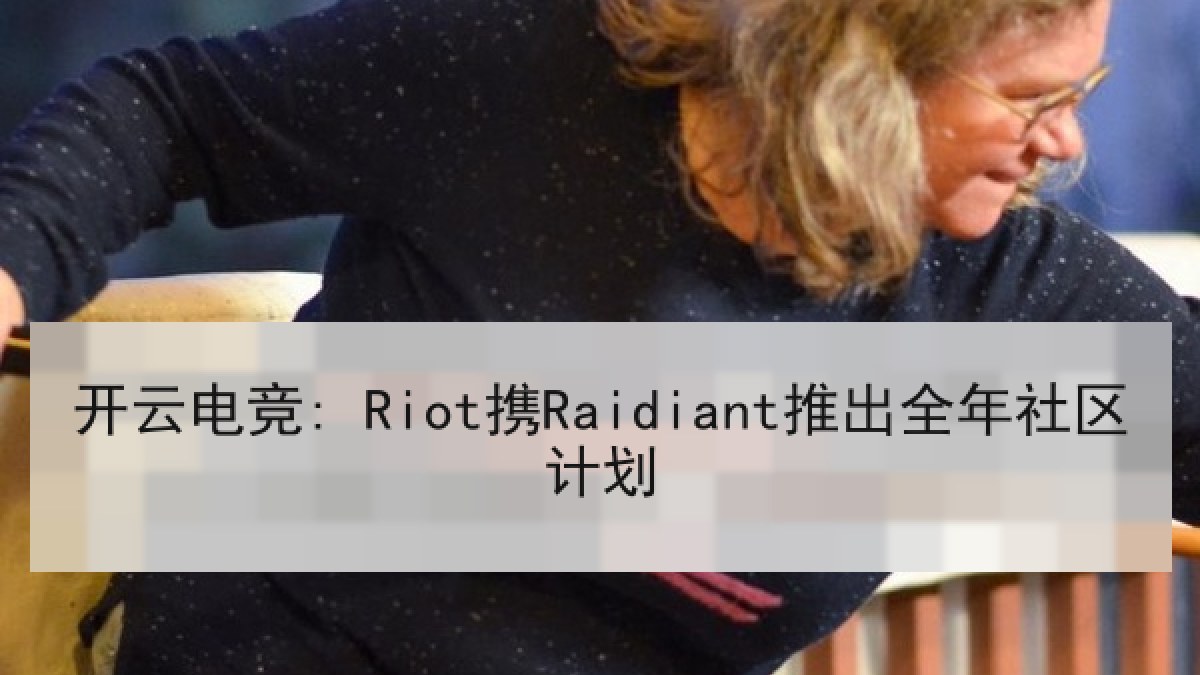 开云电竞: Riot携Raidiant推出全年社区计划 开云电竞: Riot携Raidiant推出全年社区计划
