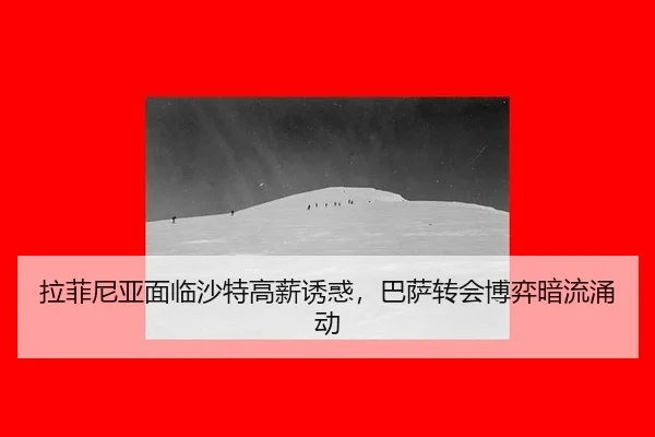 拉菲尼亚面临沙特高薪诱惑，巴萨转会博弈暗流涌动