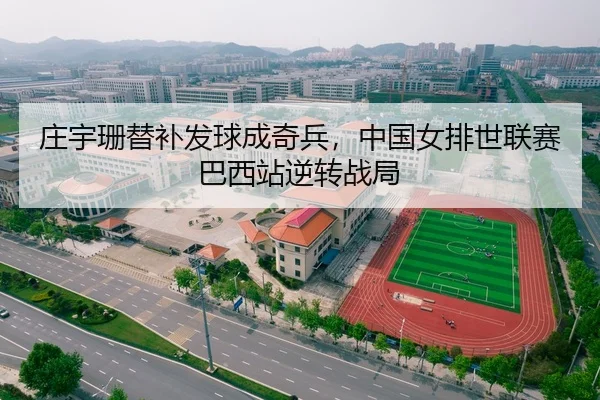庄宇珊替补发球成奇兵，中国女排世联赛巴西站逆转战局