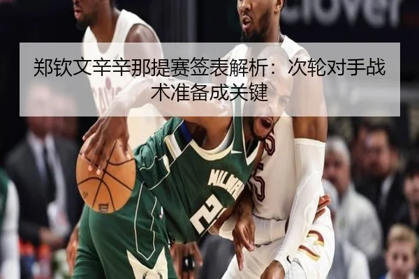 郑钦文辛辛那提赛签表解析：次轮对手战术准备成关键