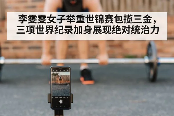 李雯雯女子举重世锦赛包揽三金，三项世界纪录加身展现绝对统治力