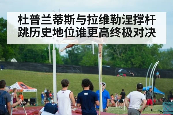 杜普兰蒂斯与拉维勒涅撑杆跳历史地位谁更高终极对决