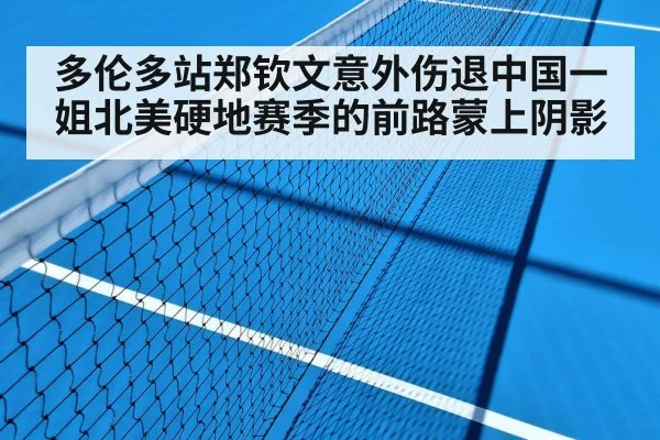 多伦多站郑钦文意外伤退中国一姐北美硬地赛季的前路蒙上阴影