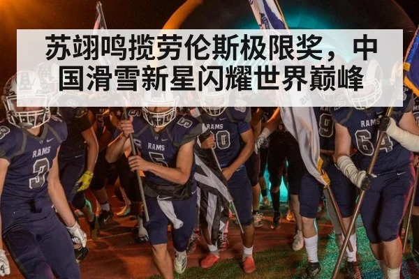 苏翊鸣揽劳伦斯极限奖，中国滑雪新星闪耀世界巅峰