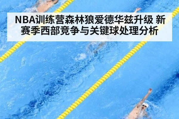 NBA训练营森林狼爱德华兹升级 新赛季西部竞争与关键球处理分析
